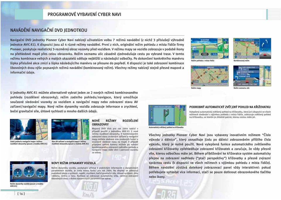 V režimu mapy se vozidlo zobrazuje v podobě ikony na přehledové mapě přes celou obrazovku. Režim seznamu ulic zásadně zjednodušuje cestu po vybrané trase.