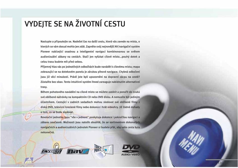 ..pouhý dotek a celou trasu budete mít před sebou. Příjemný hlas vás po jednotlivých odbočkách bude navádět k cílovému místu; mapa zobrazující se na dotekovém panelu je zárukou přesné navigace.
