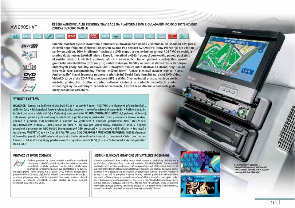 Díky inteligentní navigaci s DVD mapou a vestavěnému tuneru RDS-TMC se rychle a snadno dostanete na jakékoli místo v Evropě.