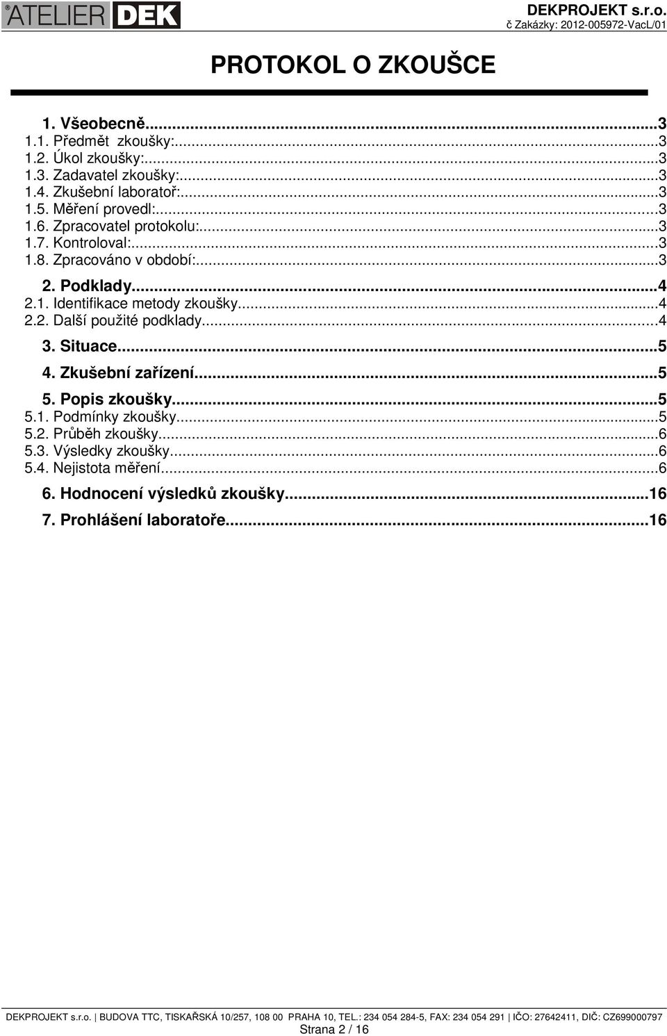 ..4 2.2. Další použité podklady...4 3. Situace...5 4. Zkušební zařízení...5 5. Popis zkoušky...5 5.1. Podmínky zkoušky...5 5.2. Průběh zkoušky.