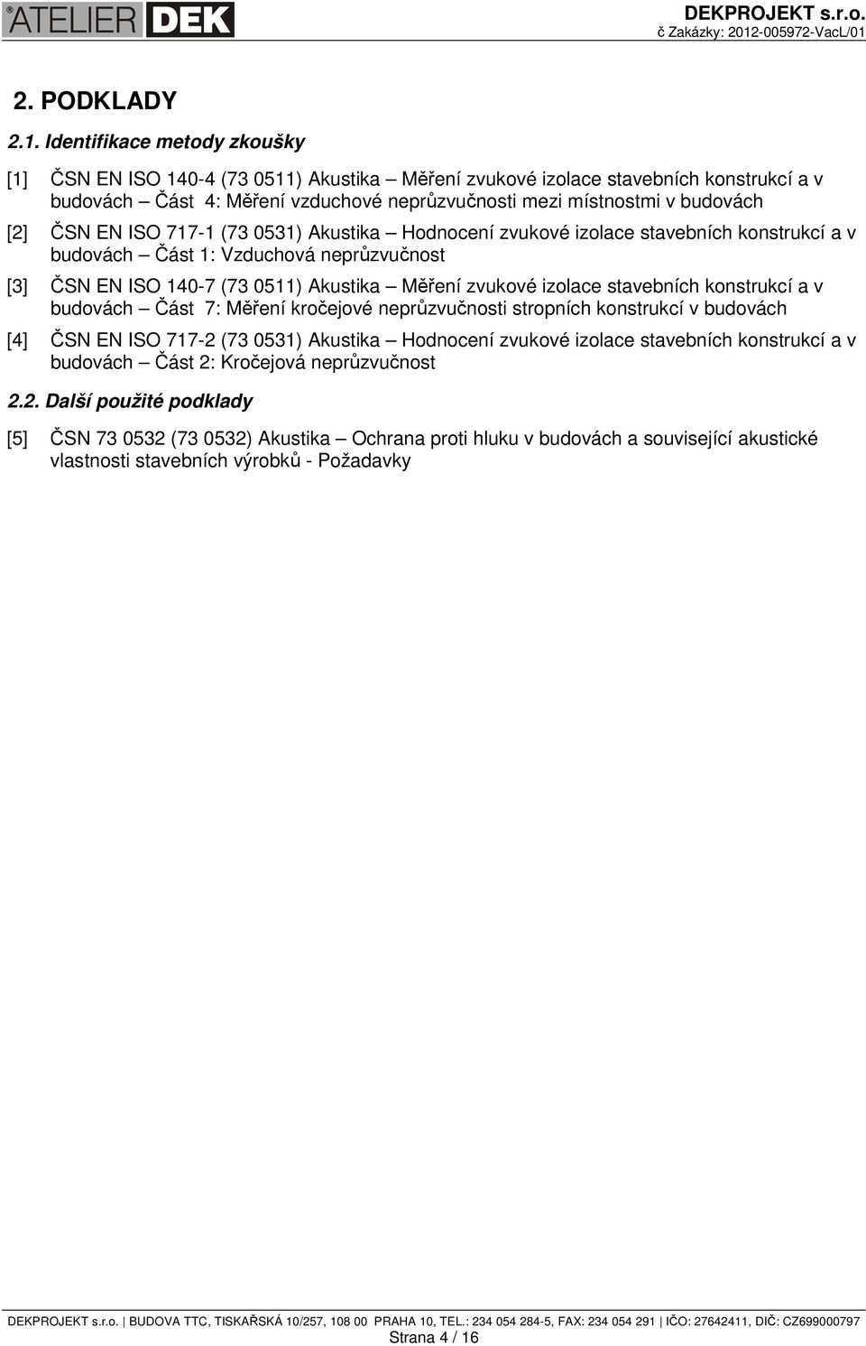 ČSN EN ISO 717-1 (73 0531) Akustika Hodnocení zvukové izolace stavebních konstrukcí a v budovách Část 1: Vzduchová neprůzvučnost [3] ČSN EN ISO 140-7 (73 0511) Akustika Měření zvukové izolace