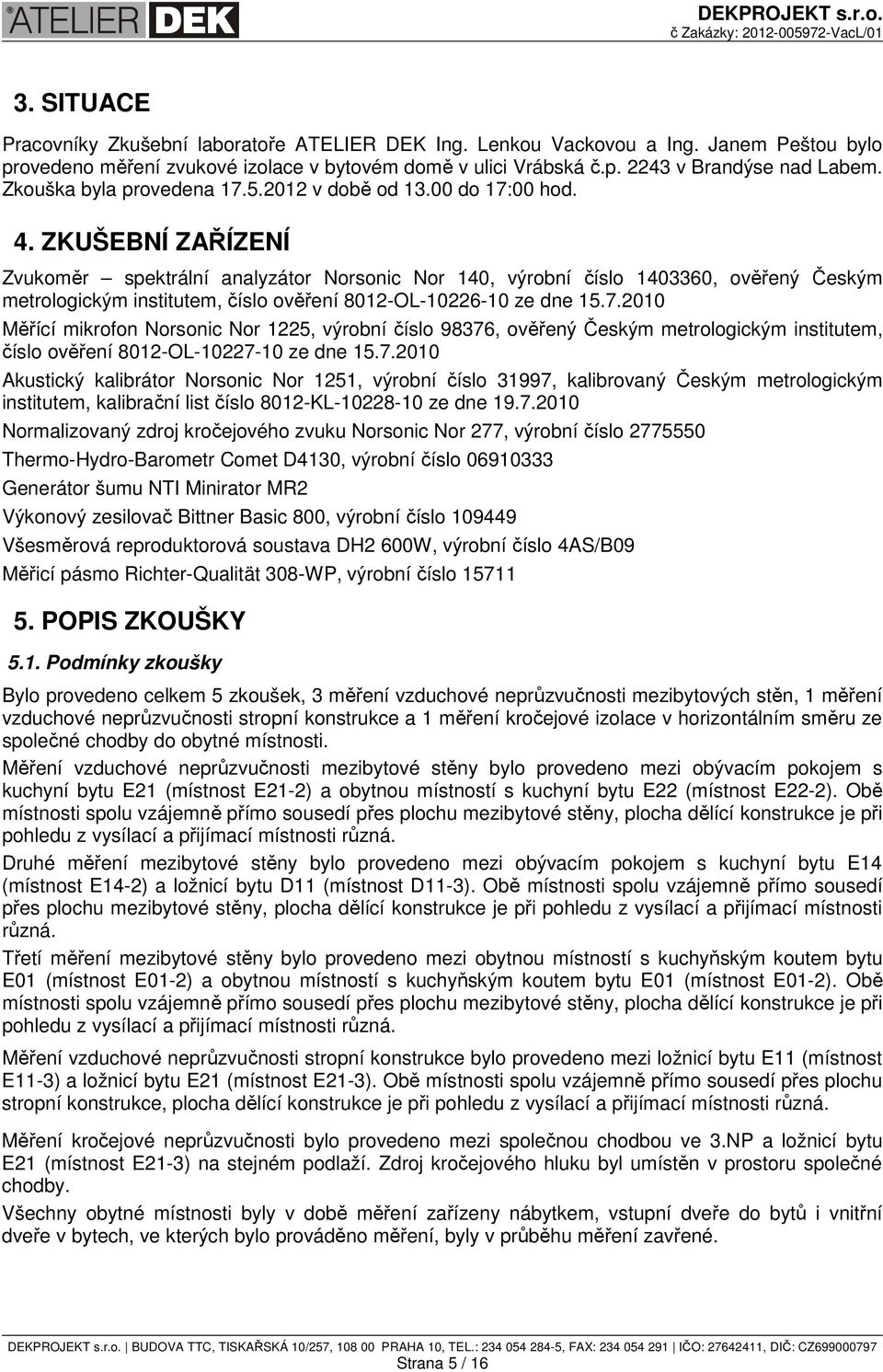 ZKUŠEBNÍ ZAŘÍZENÍ Zvukoměr spektrální analyzátor Norsonic Nor 140, výrobní číslo 1403360, ověřený Českým metrologickým institutem, číslo ověření 8012-OL-10226-10 ze dne 15.7.