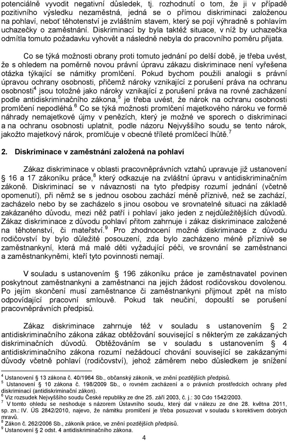 uchazečky o zaměstnání. Diskriminací by byla taktéž situace, v níž by uchazečka odmítla tomuto požadavku vyhovět a následně nebyla do pracovního poměru přijata.