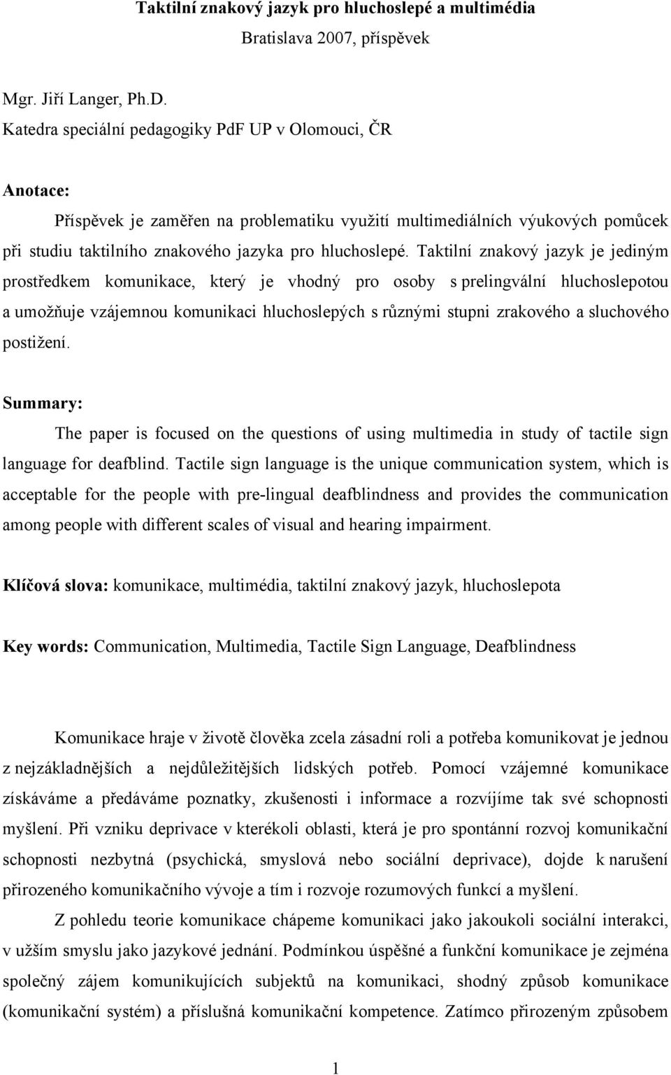 Taktilní znakový jazyk je jediným prostředkem komunikace, který je vhodný pro osoby s prelingvální hluchoslepotou a umožňuje vzájemnou komunikaci hluchoslepých s různými stupni zrakového a sluchového