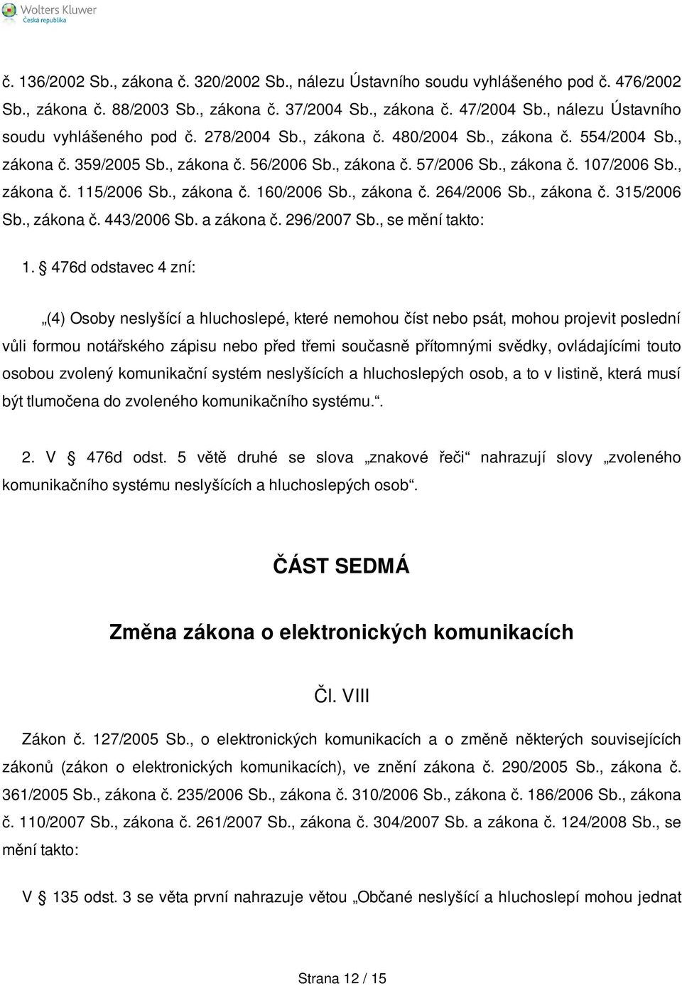 , zákona č. 115/2006 Sb., zákona č. 160/2006 Sb., zákona č. 264/2006 Sb., zákona č. 315/2006 Sb., zákona č. 443/2006 Sb. a zákona č. 296/2007 Sb., se mění takto: 1.