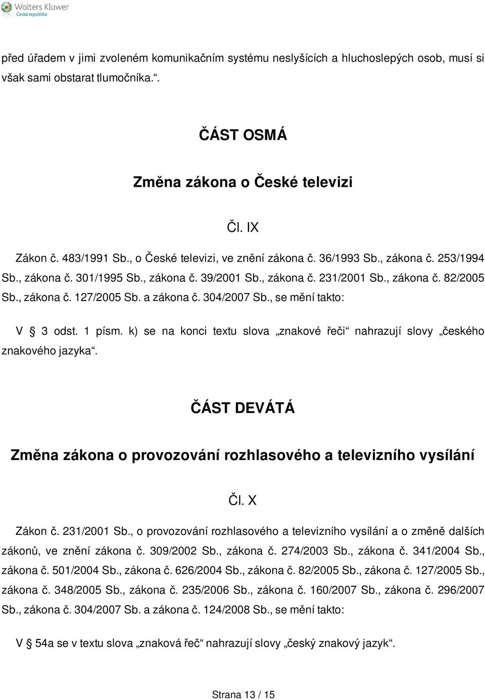 a zákona č. 304/2007 Sb., se mění takto: V 3 odst. 1 písm. k) se na konci textu slova znakové řeči nahrazují slovy českého znakového jazyka.