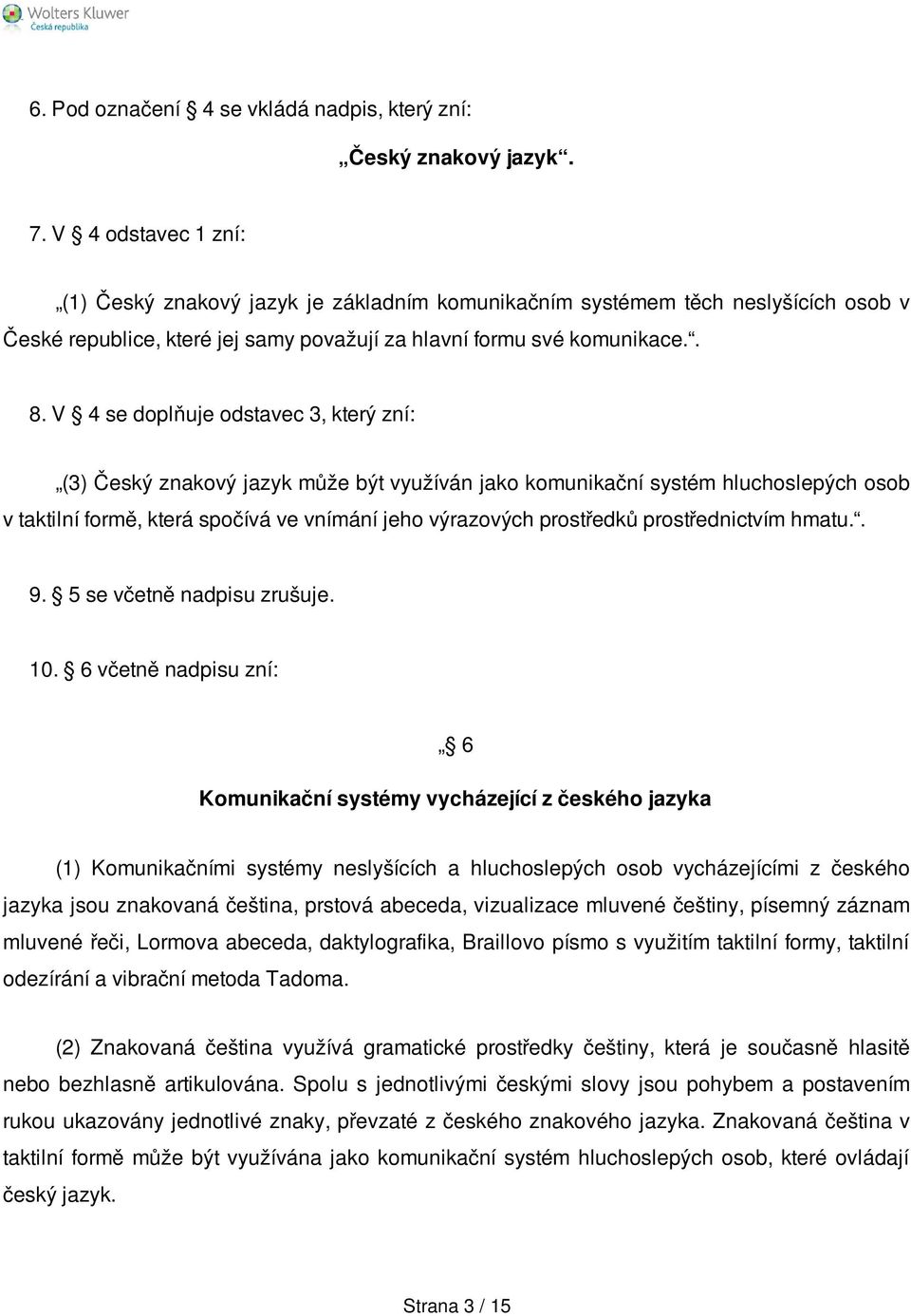 V 4 se doplňuje odstavec 3, který zní: (3) Český znakový jazyk může být využíván jako komunikační systém hluchoslepých osob v taktilní formě, která spočívá ve vnímání jeho výrazových prostředků