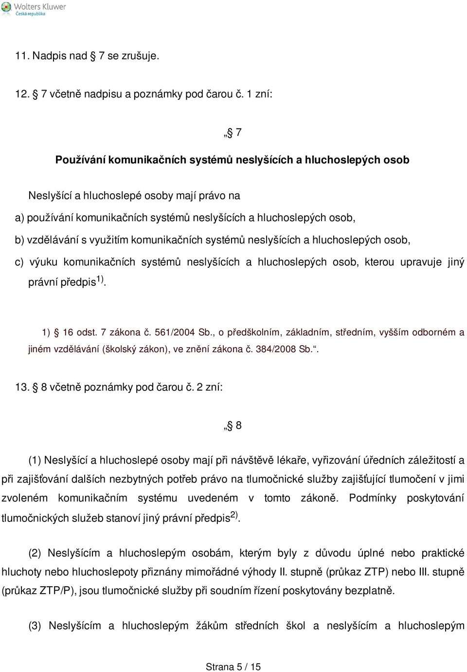 vzdělávání s využitím komunikačních systémů neslyšících a hluchoslepých osob, c) výuku komunikačních systémů neslyšících a hluchoslepých osob, kterou upravuje jiný právní předpis 1). 1) 16 odst.