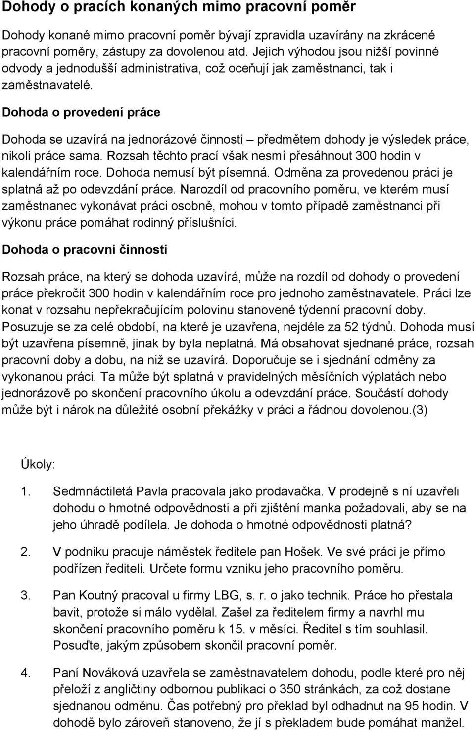 Dohoda o provedení práce Dohoda se uzavírá na jednorázové činnosti předmětem dohody je výsledek práce, nikoli práce sama. Rozsah těchto prací však nesmí přesáhnout 300 hodin v kalendářním roce.