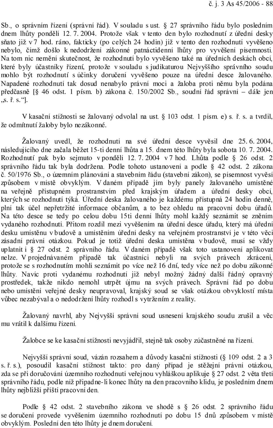 ráno, fakticky (po celých 24 hodin) již v tento den rozhodnutí vyvěšeno nebylo, čímž došlo k nedodržení zákonné patnáctidenní lhůty pro vyvěšení písemnosti.