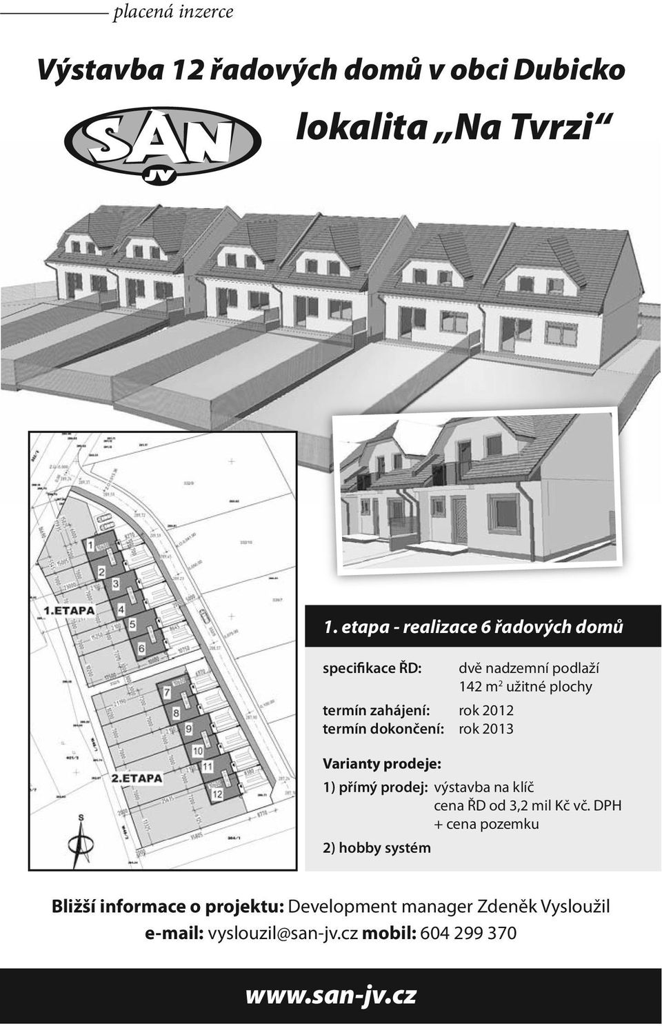 2012 termín dokončení: rok 2013 Varianty prodeje: 1) přímý prodej: výstavba na klíč cena ŘD od 3,2 mil Kč vč.