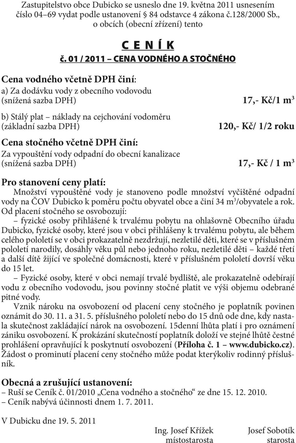 DPH) 120,- Kč/ 1/2 roku Cena stočného včetně DPH činí: Za vypouštění vody odpadní do obecní kanalizace (snížená sazba DPH) 17,- Kč / 1 m 3 Pro stanovení ceny platí: Množství vypouštěné vody je