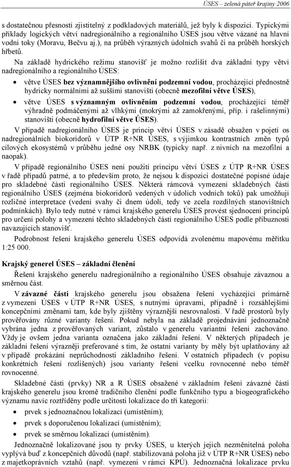 Na základě hydrického režimu stanovišť je možno rozlišit dva základní typy větví nadregionálního a regionálního ÚSES: větve ÚSES bez významnějšího ovlivnění podzemní vodou, procházející přednostně