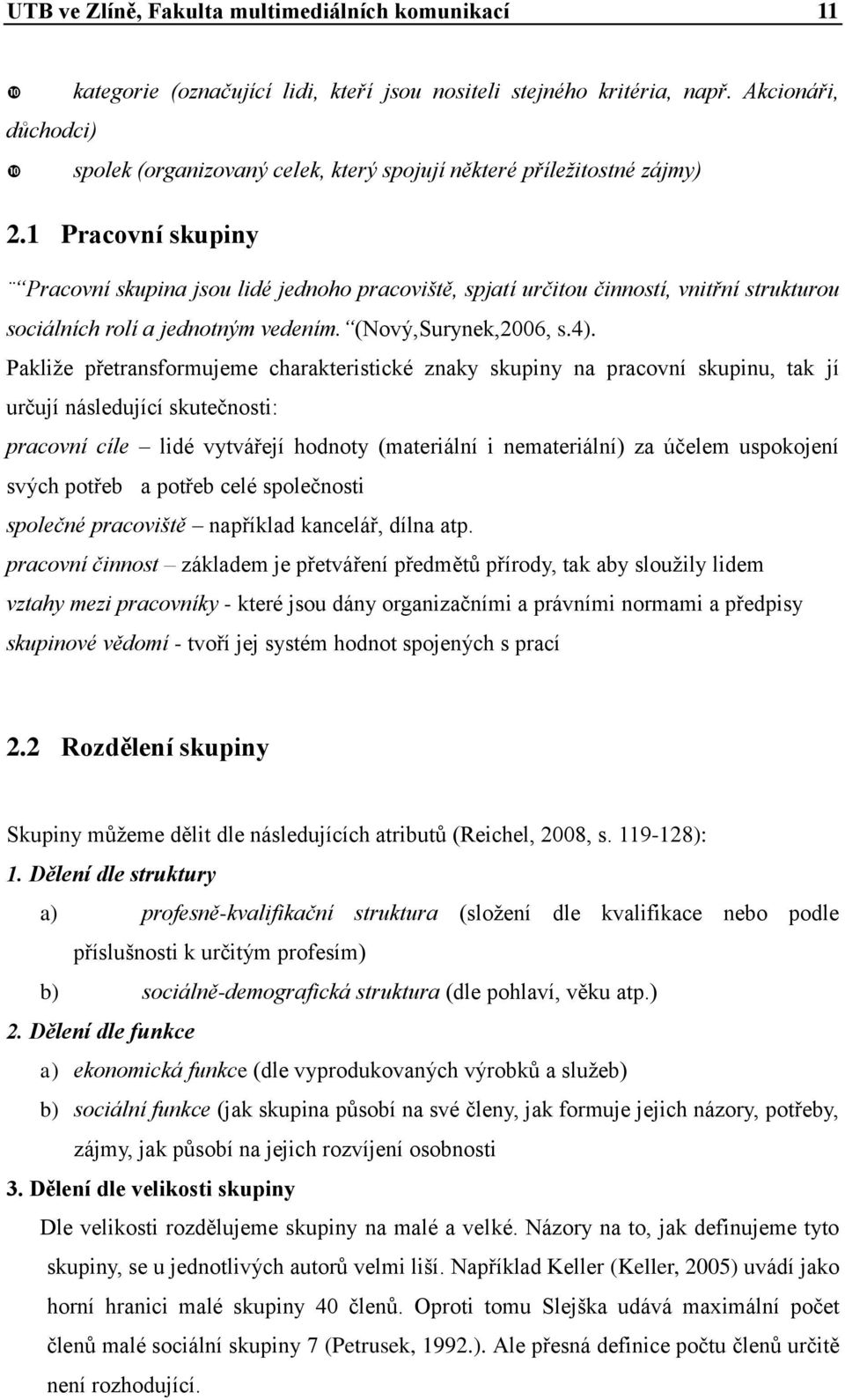 1 Pracovní skupiny Pracovní skupina jsou lidé jednoho pracoviště, spjatí určitou činností, vnitřní strukturou sociálních rolí a jednotným vedením. (Nový,Surynek,2006, s.4).