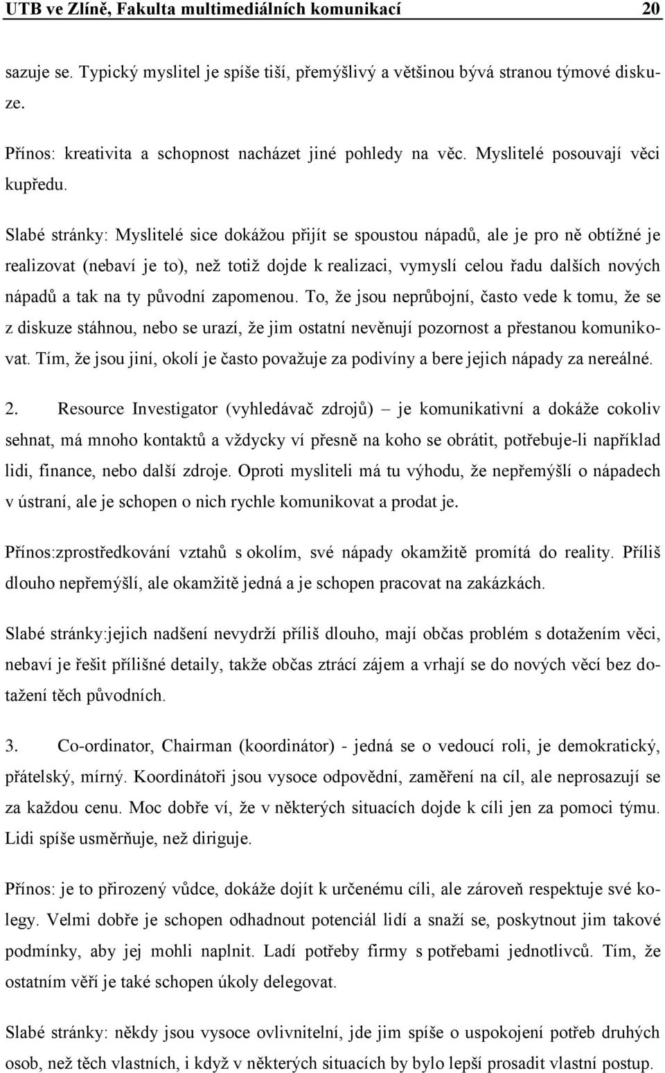 Slabé stránky: Myslitelé sice dokáţou přijít se spoustou nápadů, ale je pro ně obtíţné je realizovat (nebaví je to), neţ totiţ dojde k realizaci, vymyslí celou řadu dalších nových nápadů a tak na ty