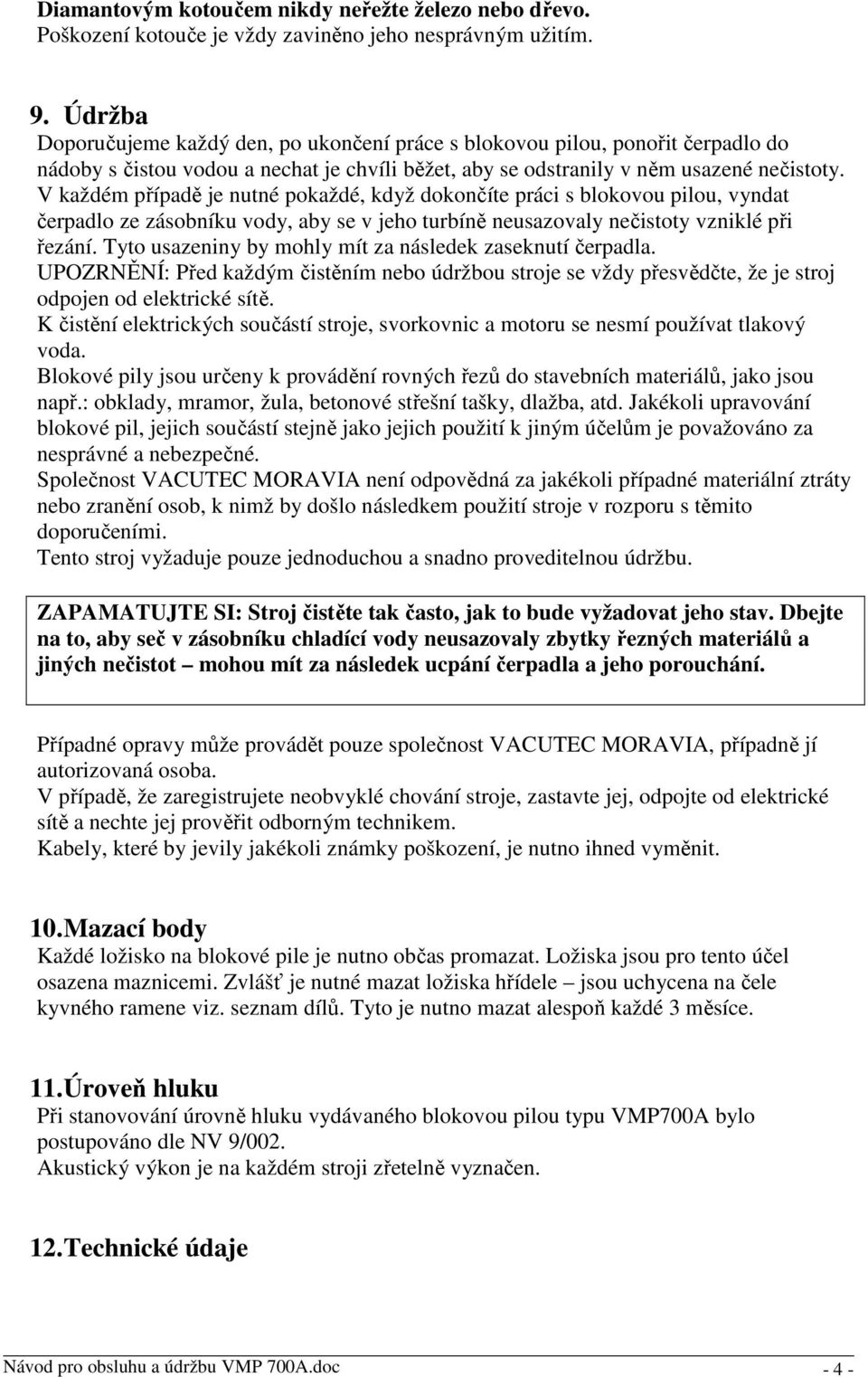 V každém případě je nutné pokaždé, když dokončíte práci s blokovou pilou, vyndat čerpadlo ze zásobníku vody, aby se v jeho turbíně neusazovaly nečistoty vzniklé při řezání.
