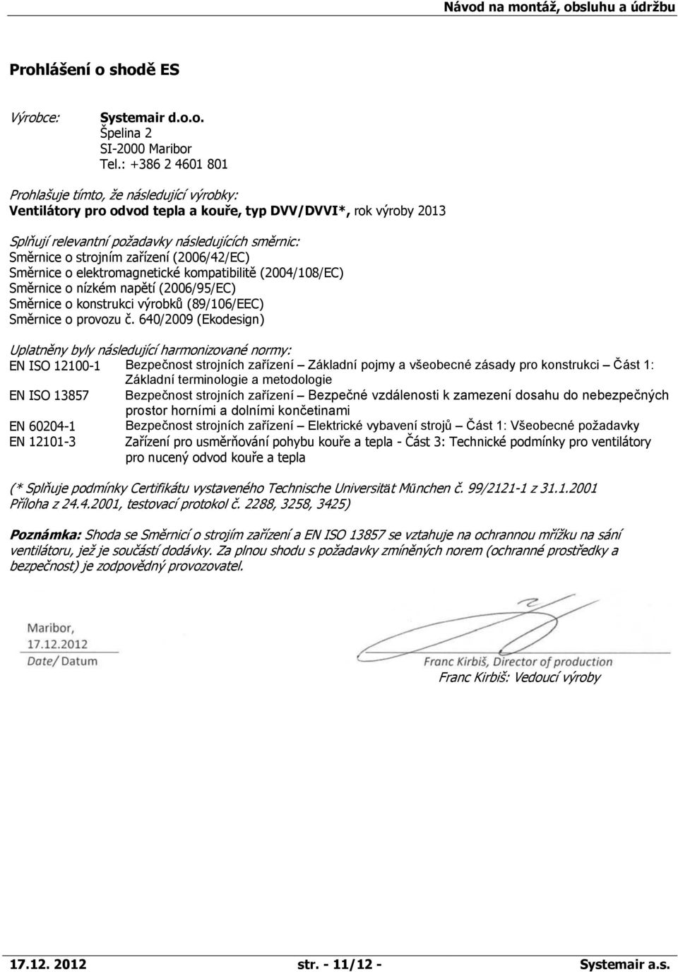 zařízení (2006/42/EC) Směrnice o elektromagnetické kompatibilitě (2004/108/EC) Směrnice o nízkém napětí (2006/95/EC) Směrnice o konstrukci výrobků (89/106/EEC) Směrnice o provozu č.