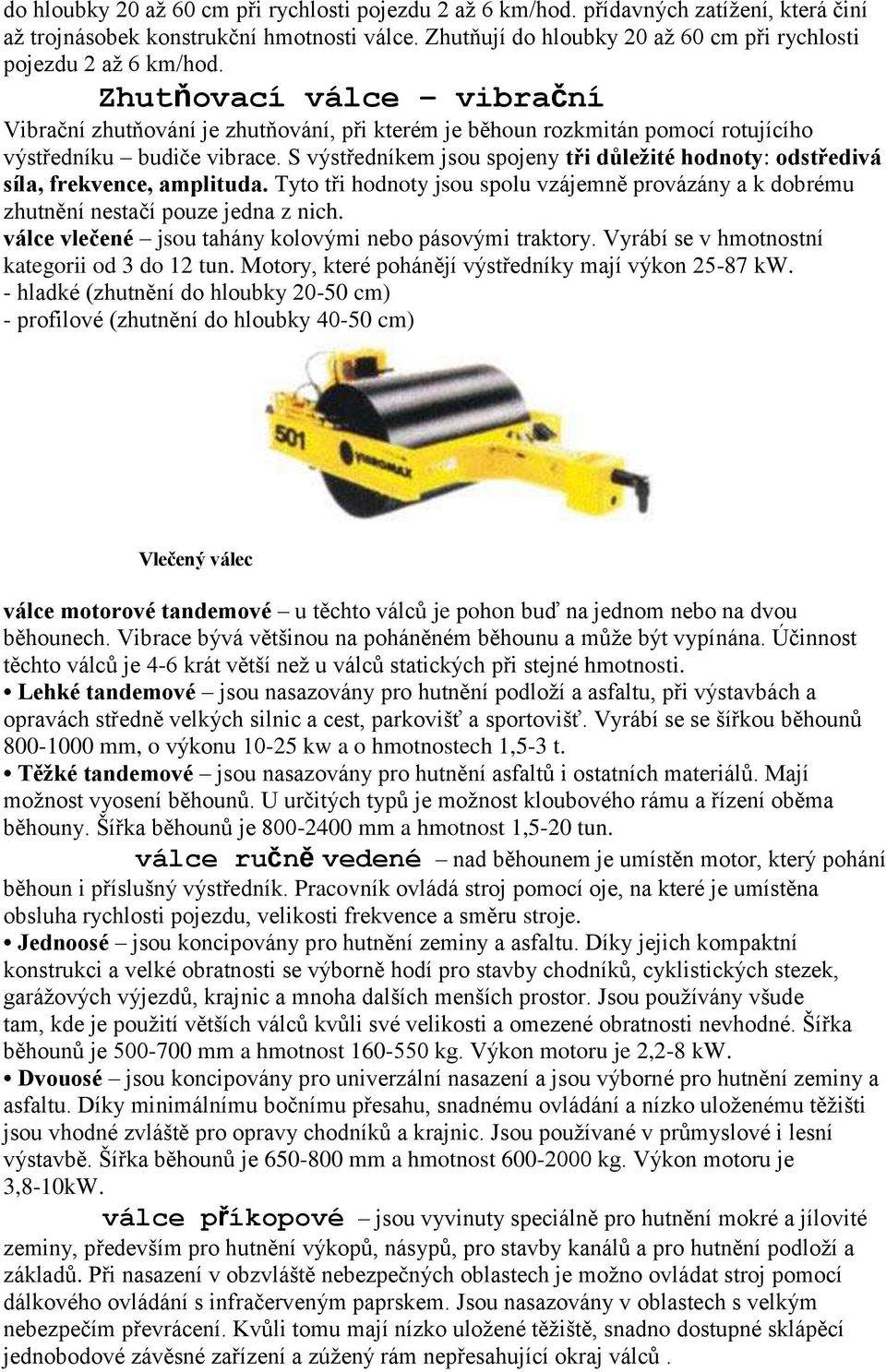 Zhutňovací válce vibrační Vibrační zhutňování je zhutňování, při kterém je běhoun rozkmitán pomocí rotujícího výstředníku budiče vibrace.
