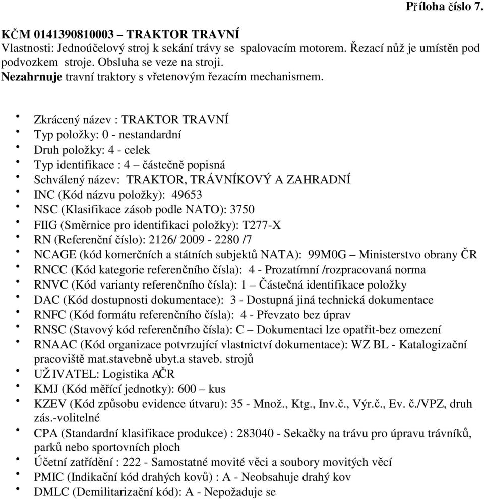 Zkrácený název : TRAKTOR TRAVNÍ Schválený název: TRAKTOR, TRÁVNÍKOVÝ A ZAHRADNÍ INC (Kód názvu položky): 49653 FIIG (Směrnice pro identifikaci položky):