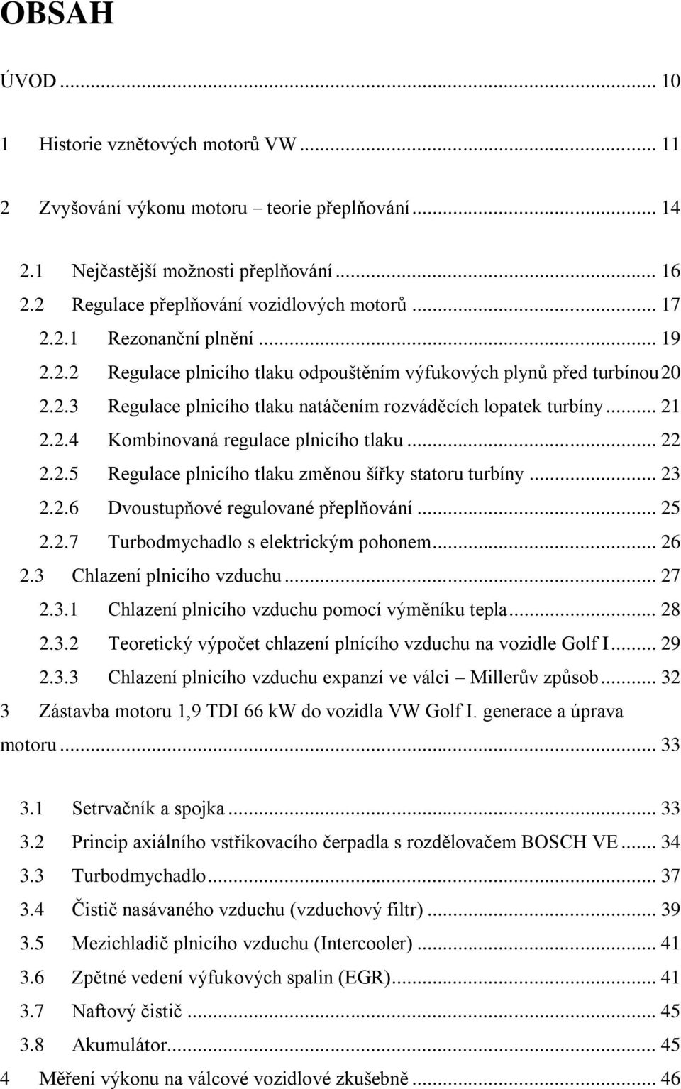 .. 22 2.2.5 Regulace plnicího tlaku změnou šířky statoru turbíny... 23 2.2.6 Dvoustupňové regulované přeplňování... 25 2.2.7 Turbodmychadlo s elektrickým pohonem... 26 2.3 Chlazení plnicího vzduchu.