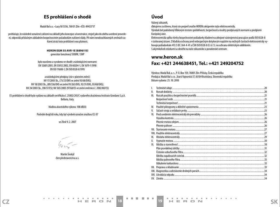 Lazy IV/3356, 760 01 Zlín IČO: 49433717 prohlašuje, že následně označené zařízení na základě jeho koncepce a konstrukce, stejně jako do oběhu uvedené provedení, odpovídá příslušným základním