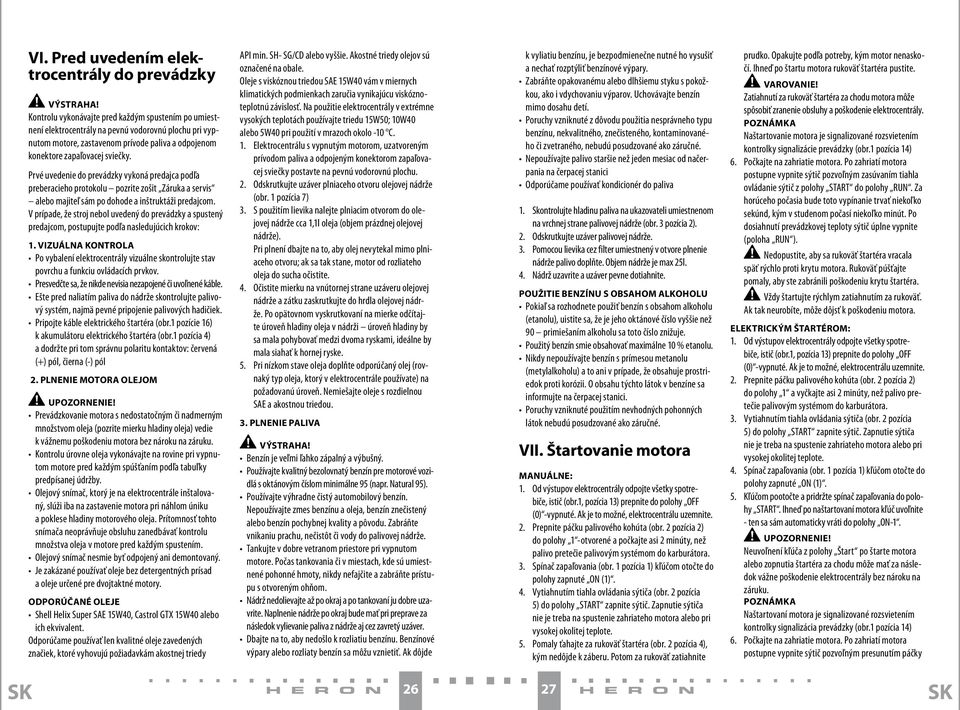 Prvé uvedenie do prevádzky vykoná predajca podľa preberacieho protokolu pozrite zošit Záruka a servis alebo majiteľ sám po dohode a inštruktáži predajcom.