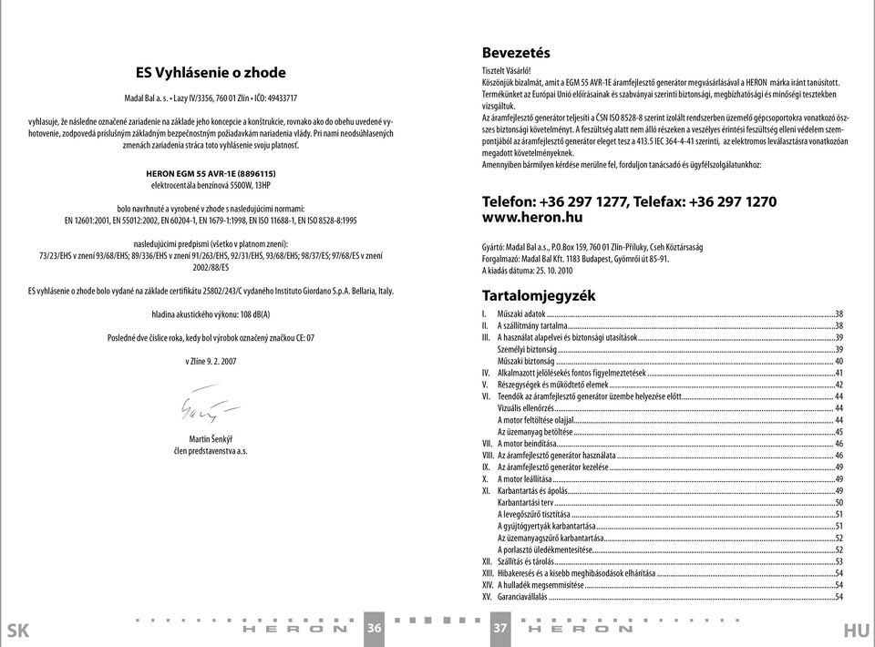 bezpečnostným požiadavkám nariadenia vlády. Pri nami neodsúhlasených zmenách zariadenia stráca toto vyhlásenie svoju platnosť.