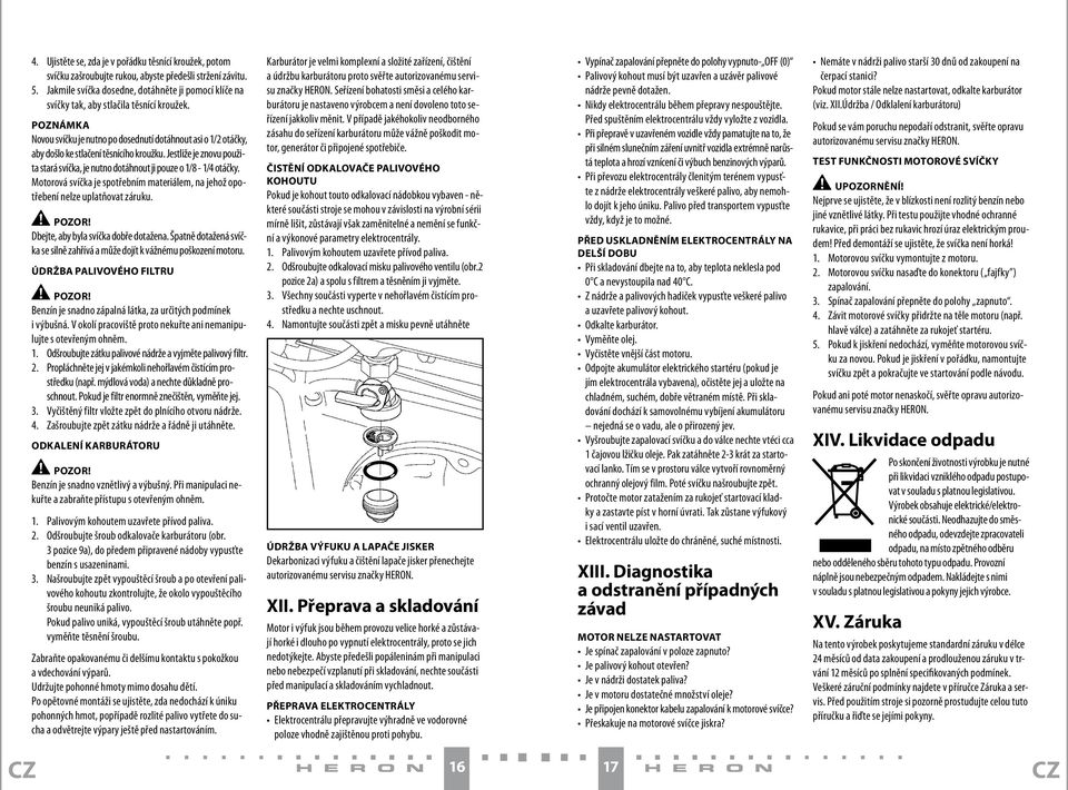 POZNÁMKA Novou svíčku je nutno po dosednutí dotáhnout asi o 1/2 otáčky, aby došlo ke stlačení těsnícího kroužku. Jestliže je znovu použita stará svíčka, je nutno dotáhnout ji pouze o 1/8-1/4 otáčky.