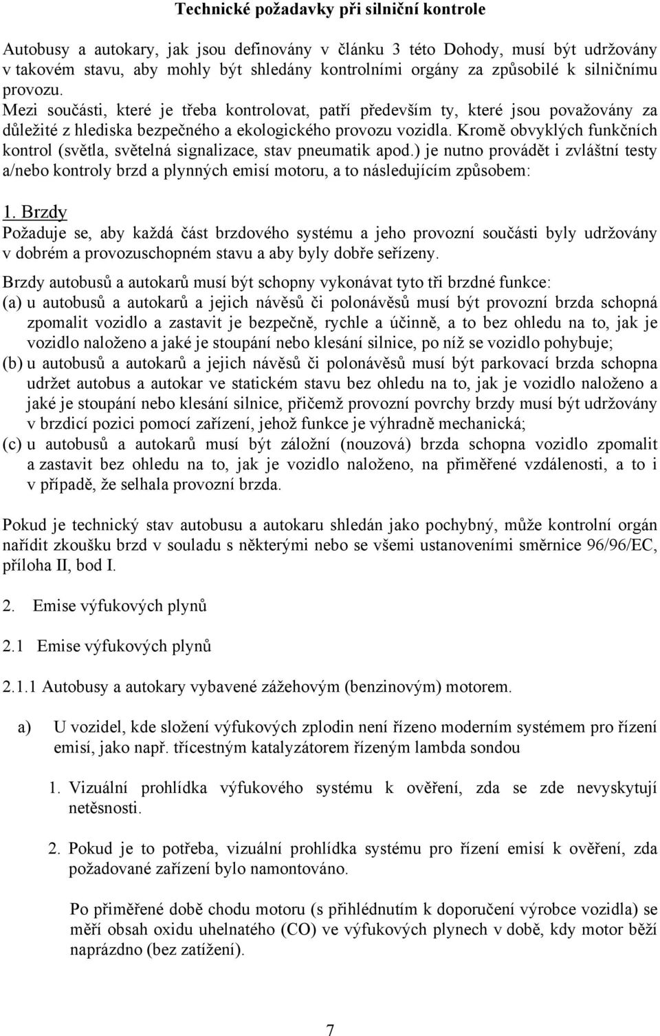 Kromě obvyklých funkčních kontrol (světla, světelná signalizace, stav pneumatik apod.) je nutno provádět i zvláštní testy a/nebo kontroly brzd a plynných emisí motoru, a to následujícím způsobem: 1.