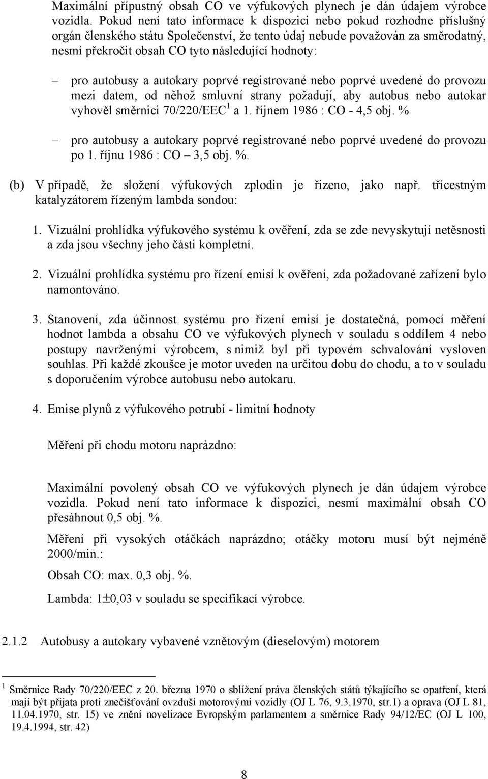 hodnoty: pro autobusy a autokary poprvé registrované nebo poprvé uvedené do provozu mezi datem, od něhož smluvní strany požadují, aby autobus nebo autokar vyhověl směrnici 70/220/EEC 1 a 1.