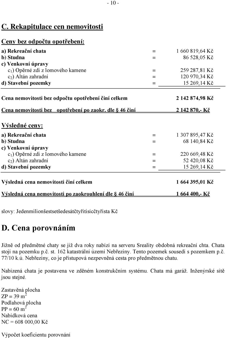 Altán zahradní = 120 970,34 Kč d) Stavební pozemky = 15 269,14 Kč Cena nemovitosti bez odpočtu opotřebení činí celkem Cena nemovitosti bez opotřebení po zaokr.