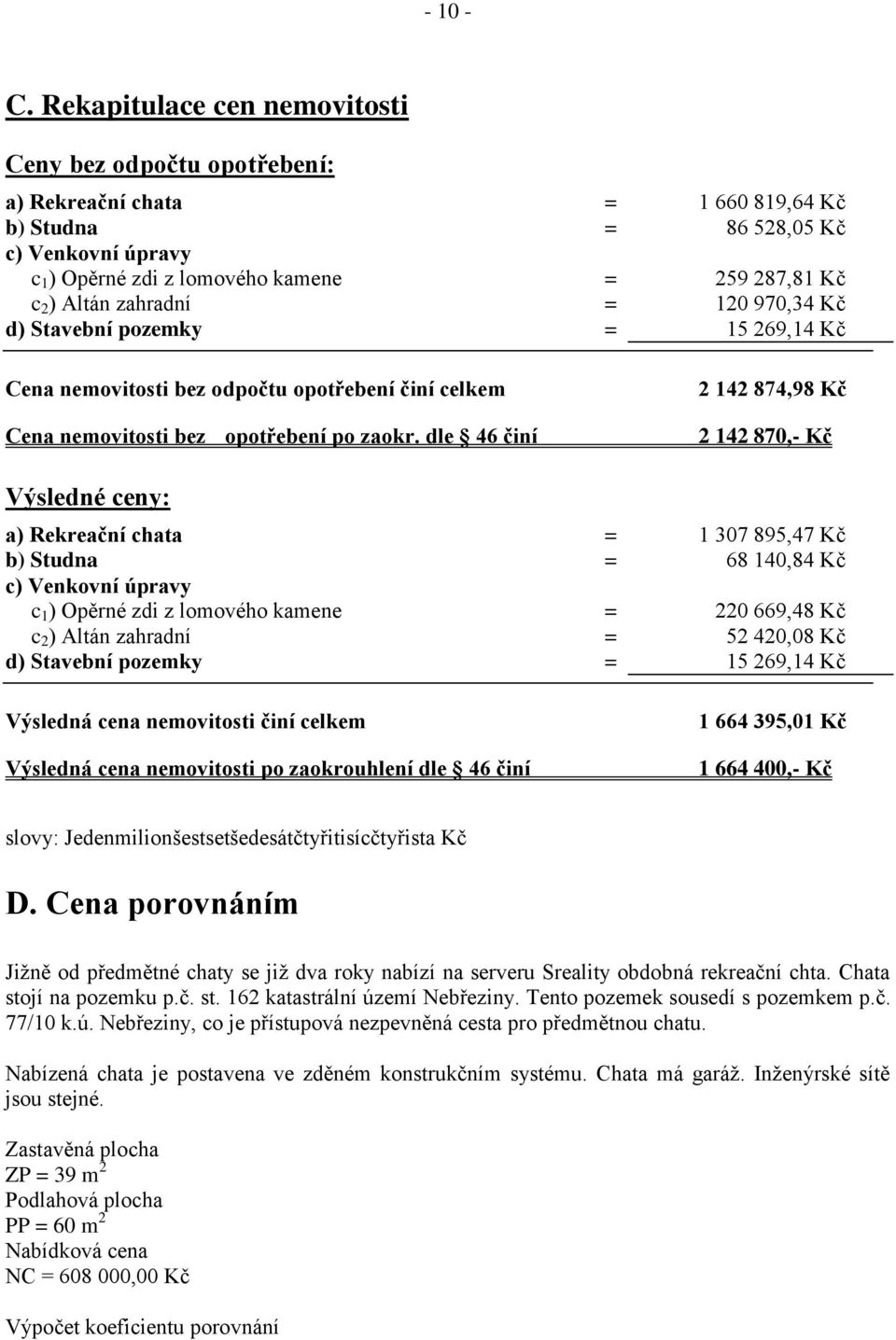 Altán zahradní = 120 970,34 Kč d) Stavební pozemky = 15 269,14 Kč Cena nemovitosti bez odpočtu opotřebení činí celkem Cena nemovitosti bez opotřebení po zaokr.