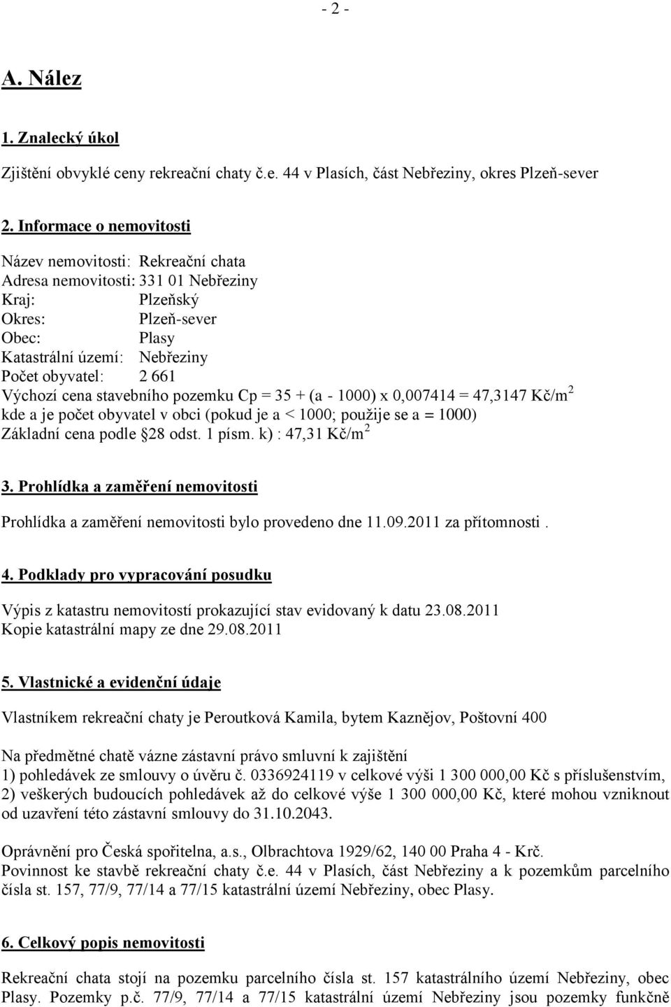 Výchozí cena stavebního pozemku Cp = 35 + (a - 1000) x 0,007414 = 47,3147 Kč/m 2 kde a je počet obyvatel v obci (pokud je a < 1000; použije se a = 1000) Základní cena podle 28 odst. 1 písm.