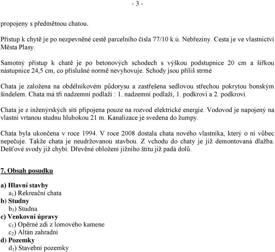 Schody jsou příliš strmé Chata je založena na obdélníkovém půdorysu a zastřešena sedlovou střechou pokrytou bonským šindelem. Chata má tři nadzemní podlaží : 1. nadzemní podlaží, 1. podkroví a 2.