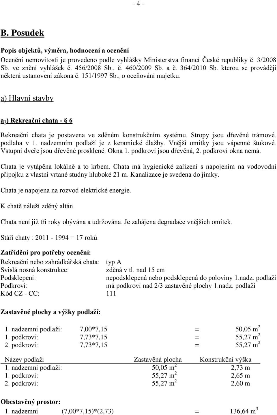 a) Hlavní stavby a 1 ) Rekreační chata - 6 Rekreační chata je postavena ve zděném konstrukčním systému. Stropy jsou dřevěné trámové. podlaha v 1. nadzemním podlaží je z keramické dlažby.