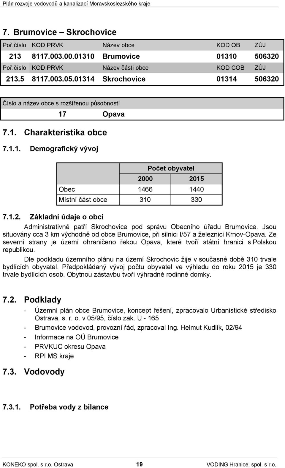 Jsou situovány cca 3 km východně od obce Brumovice, při silnici I/57 a železnici Krnov-Opava. Ze severní strany je území ohraničeno řekou Opava, které tvoří státní hranici s Polskou republikou.