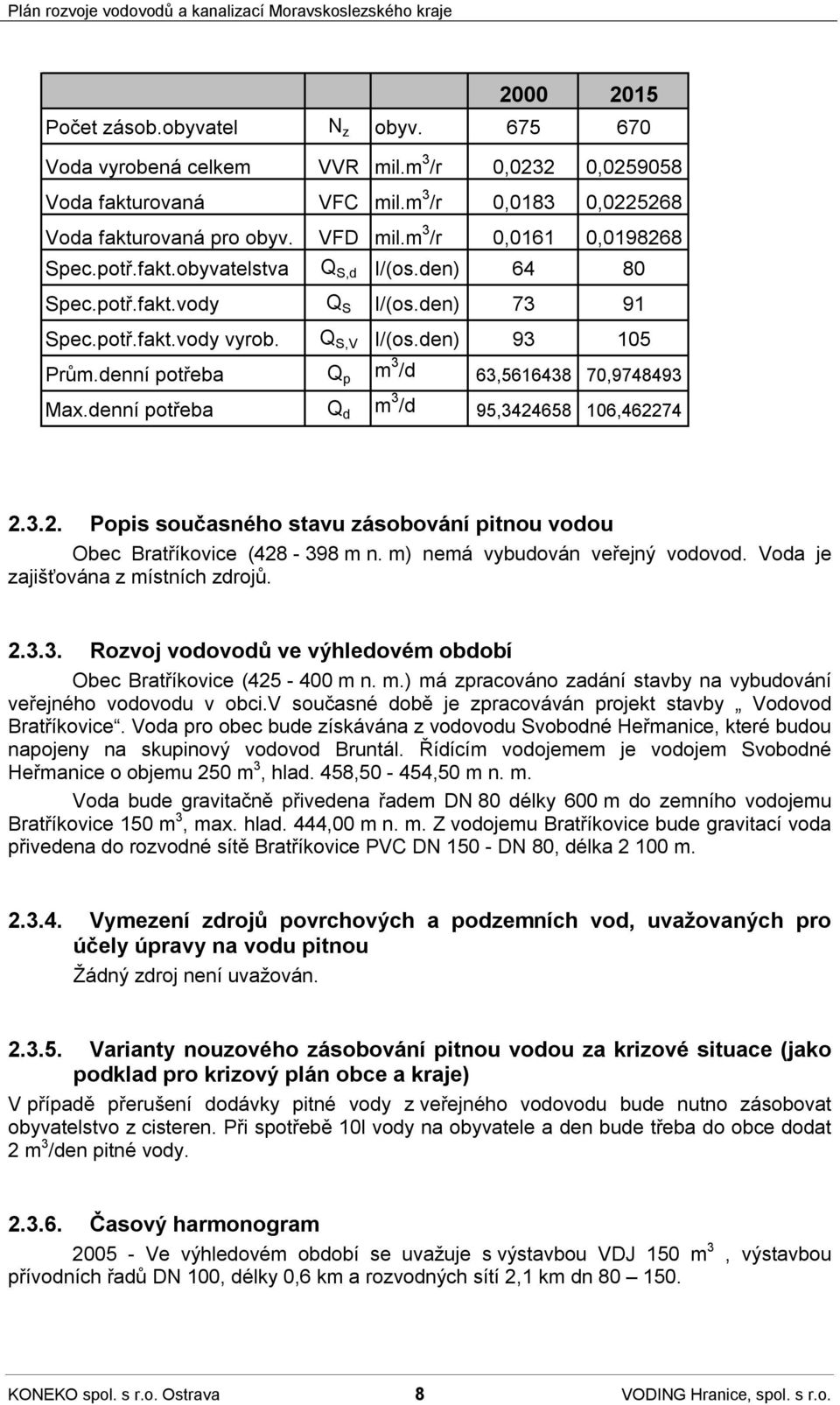 denní potřeba Q p m 3 /d 63,5616438 70,9748493 Max.denní potřeba Q d m 3 /d 95,3424658 106,462274 2.3.2. Popis současného stavu zásobování pitnou vodou Obec Bratříkovice (428-398 m n.