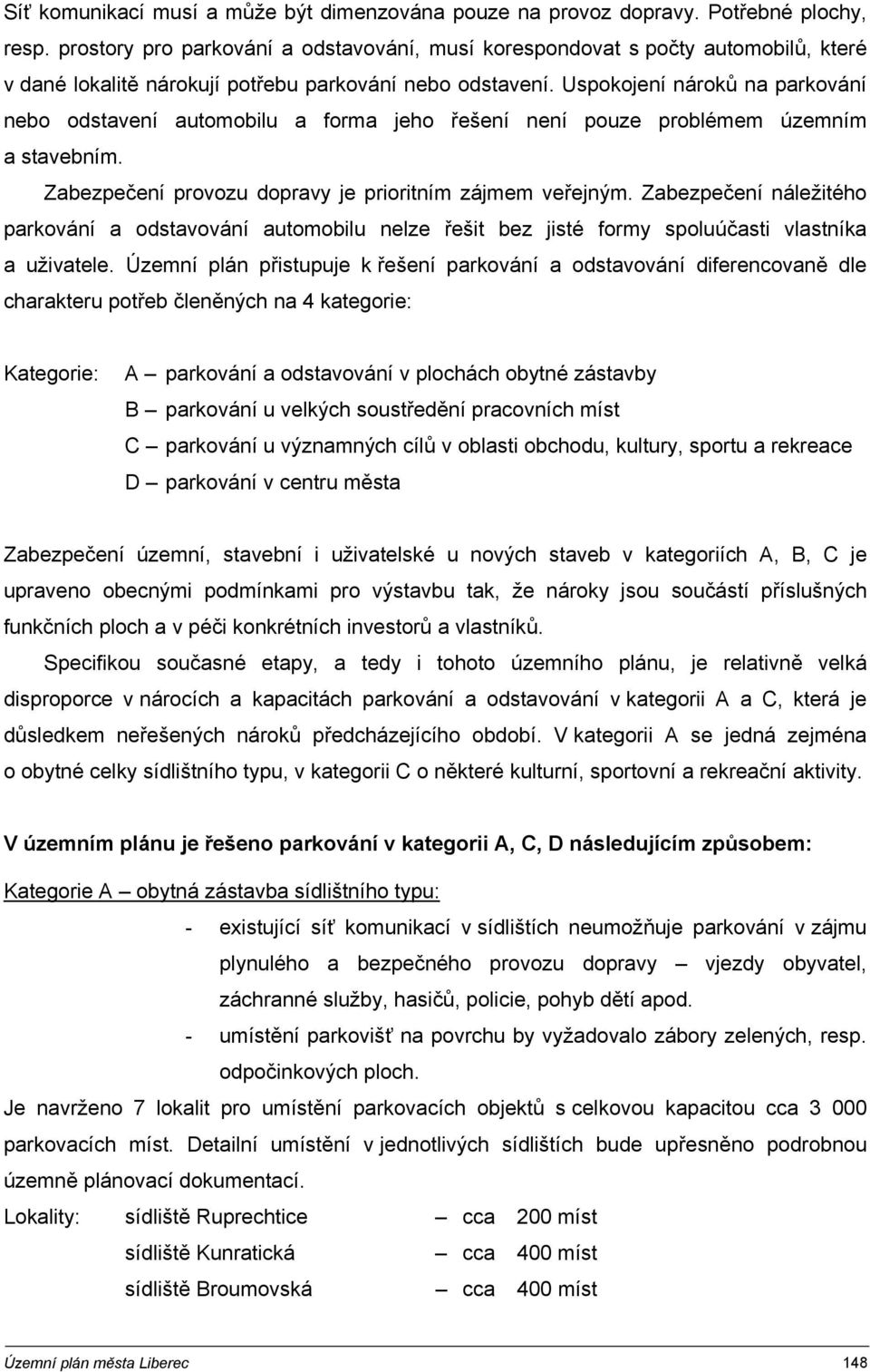 Uspokojení nároků na parkování nebo odstavení automobilu a forma jeho řešení není pouze problémem územním a stavebním. Zabezpečení provozu dopravy je prioritním zájmem veřejným.