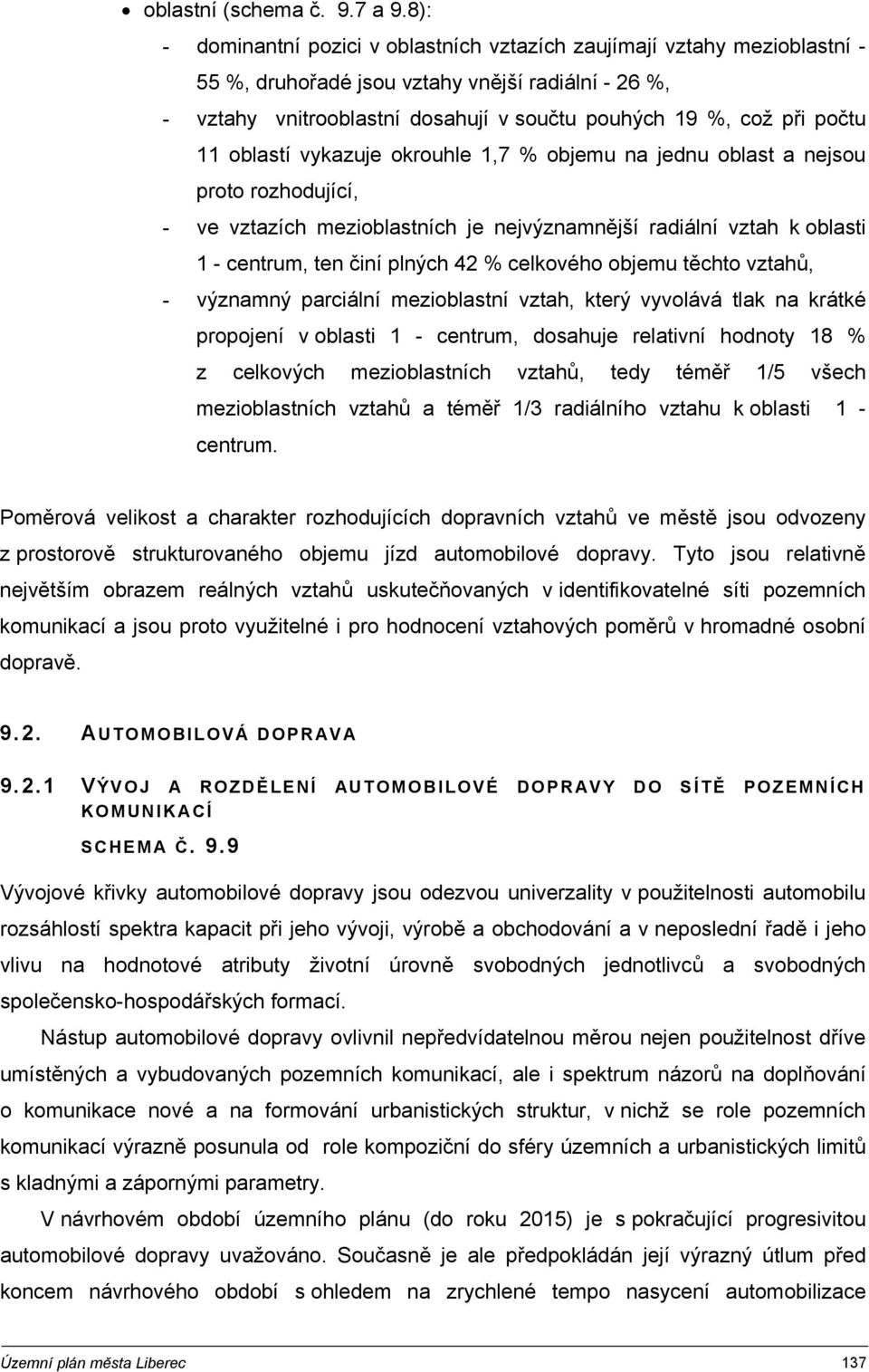 11 oblastí vykazuje okrouhle 1,7 % objemu na jednu oblast a nejsou proto rozhodující, - ve vztazích mezioblastních je nejvýznamnější radiální vztah k oblasti 1 - centrum, ten činí plných 42 %