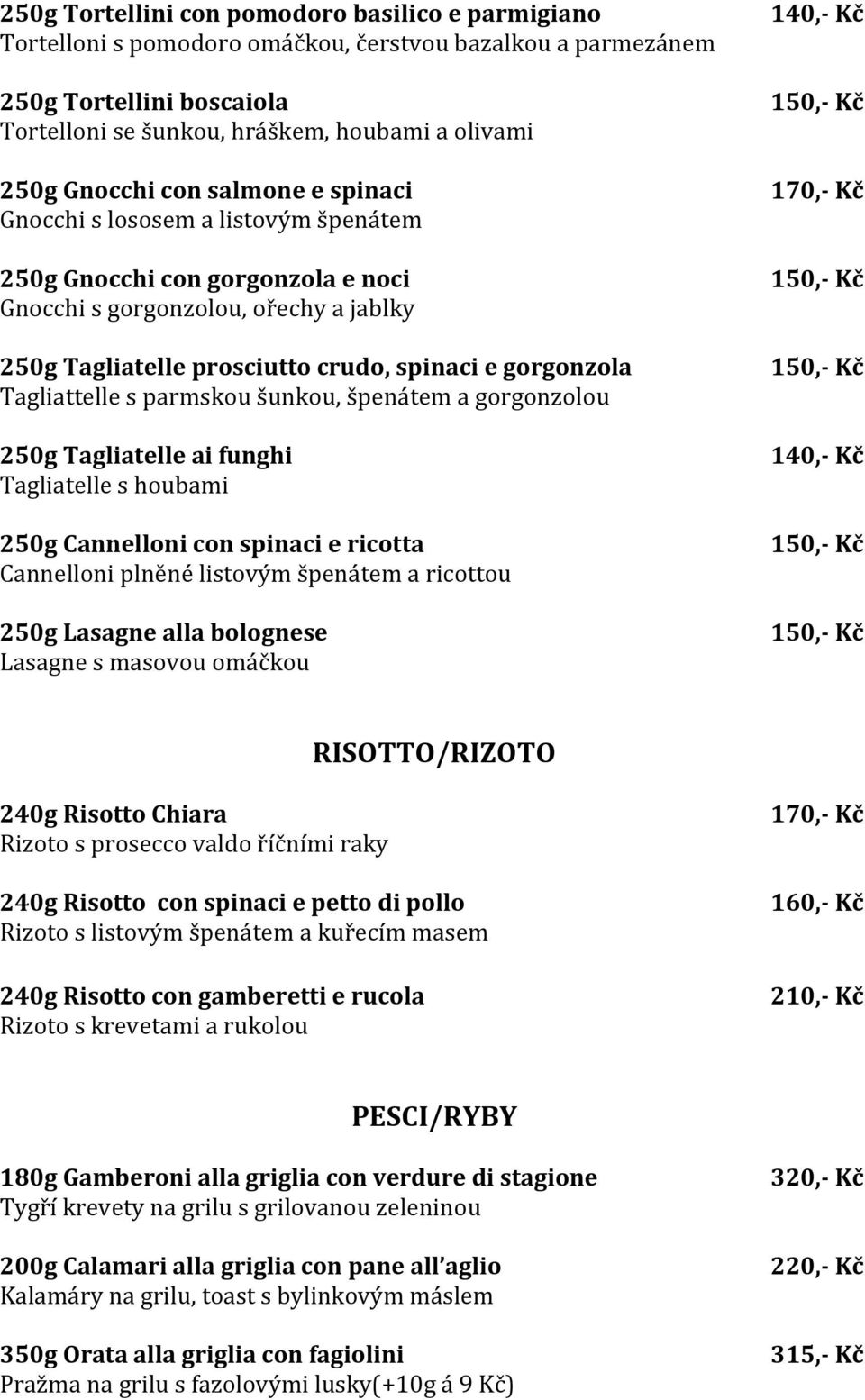 Tagliattelle s parmskou šunkou, špenátem a gorgonzolou 250g Tagliatelle ai funghi Tagliatelle s houbami 250g Cannelloni con spinaci e ricotta Cannelloni plněné listovým špenátem a ricottou 250g