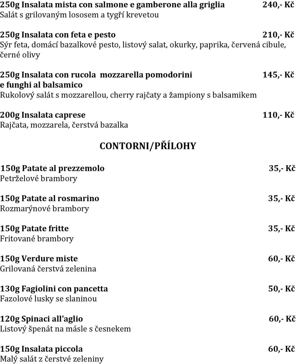 caprese Rajčata, mozzarela, čerstvá bazalka 110,- Kč CONTORNI/PŘÍLOHY 150g Patate al prezzemolo Petrželové brambory 150g Patate al rosmarino Rozmarýnové brambory 150g Patate fritte Fritované brambory