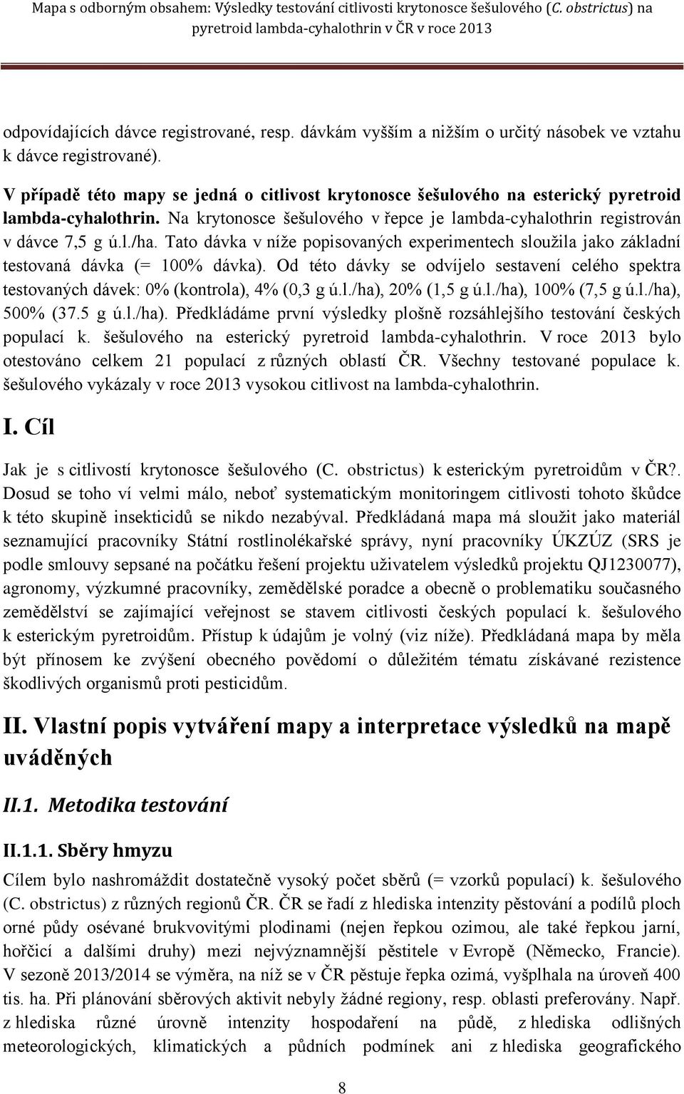 Tato dávka v níže popisovaných experimentech sloužila jako základní testovaná dávka (= 100% dávka). Od této dávky se odvíjelo sestavení celého spektra testovaných dávek: 0% (kontrola), 4% (0,3 g ú.l./ha), 20% (1,5 g ú.