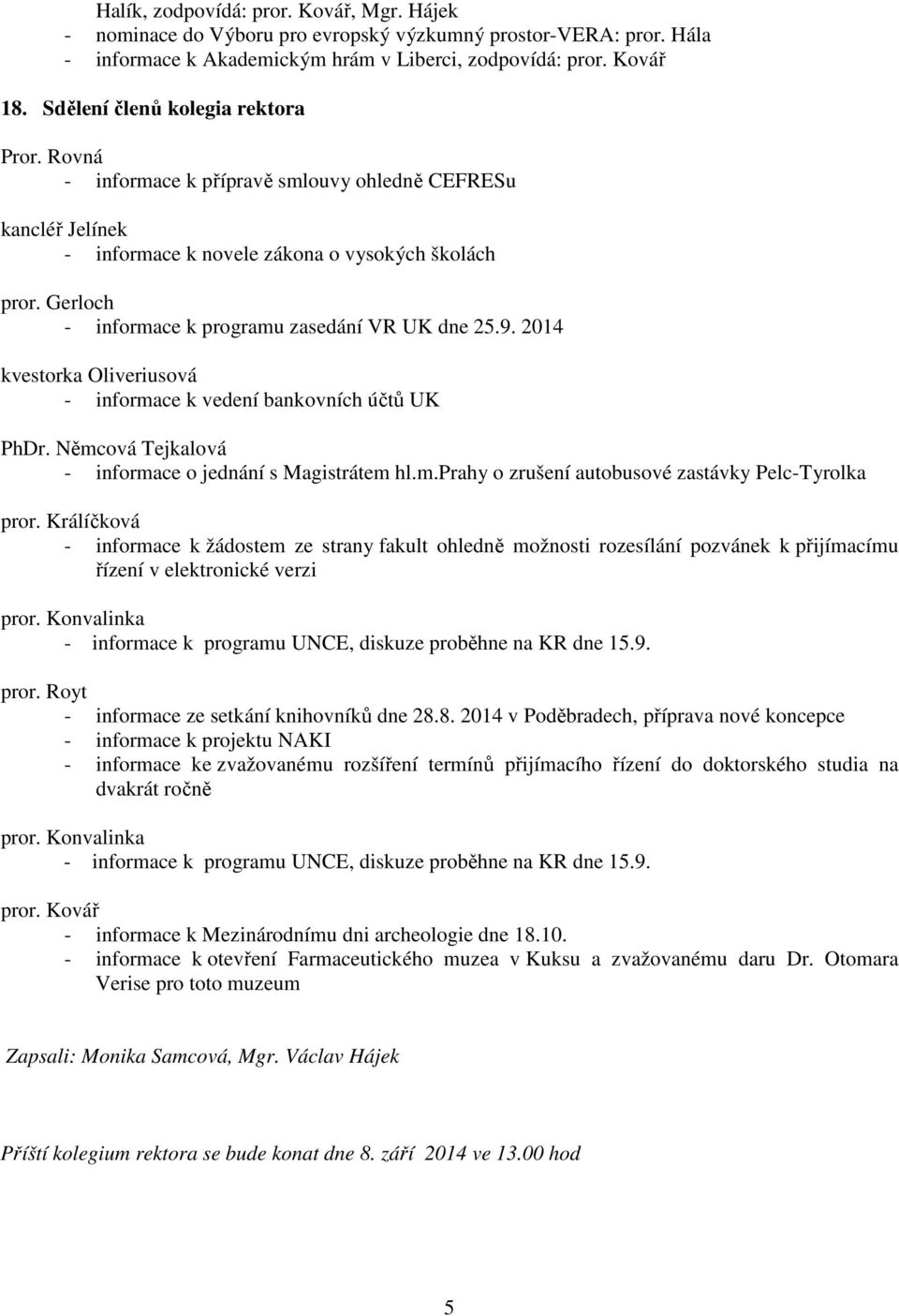 Gerloch - informace k programu zasedání VR UK dne 25.9. 2014 kvestorka Oliveriusová - informace k vedení bankovních účtů UK PhDr. Němcová Tejkalová - informace o jednání s Magistrátem hl.m.prahy o zrušení autobusové zastávky Pelc-Tyrolka pror.