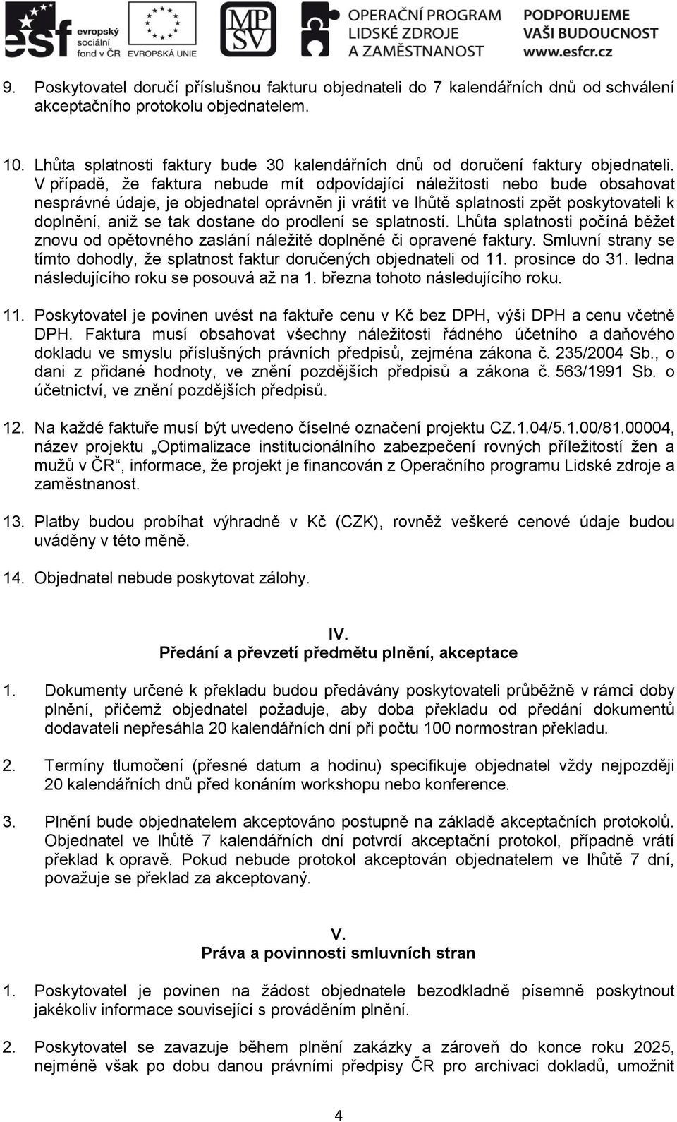 V případě, že faktura nebude mít odpovídající náležitosti nebo bude obsahovat nesprávné údaje, je objednatel oprávněn ji vrátit ve lhůtě splatnosti zpět poskytovateli k doplnění, aniž se tak dostane