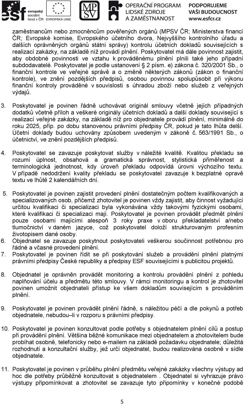Poskytovatel má dále povinnost zajistit, aby obdobné povinnosti ve vztahu k prováděnému plnění plnili také jeho případní subdodavatelé. Poskytovatel je podle ustanovení 2 písm. e) zákona č.
