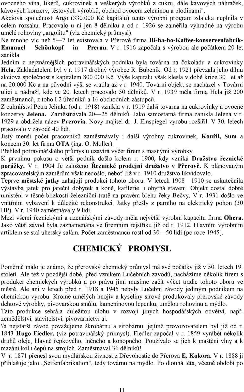 Ne mnoho víc než 5 7 let existovala v Přerově firma Bi-ba-ho-Kaffee-konservenfabrik- Emanuel Schönkopf in Prerau. V r. 1916 započala s výrobou ale počátkem 20 let zanikla.