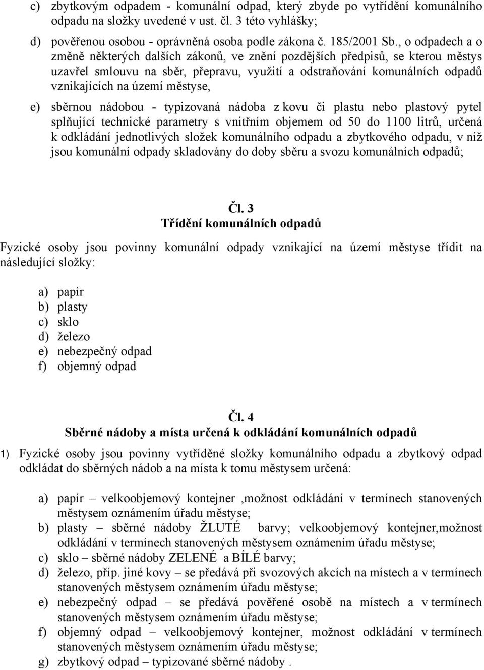 městyse, e) sběrnou nádobou - typizovaná nádoba z kovu či plastu nebo plastový pytel splňující technické parametry s vnitřním objemem od 50 do 1100 litrů, určená k odkládání jednotlivých složek