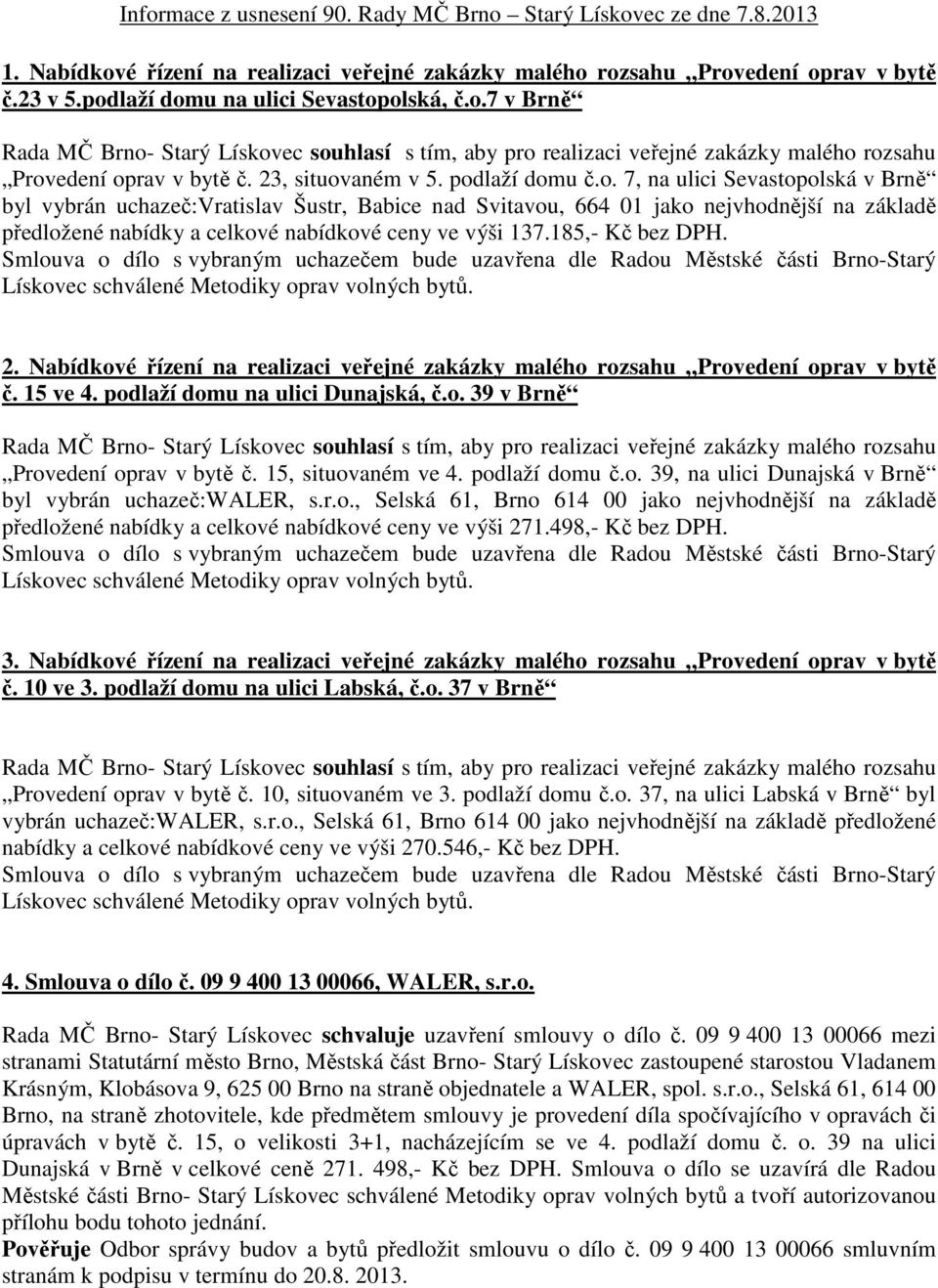 185,- Kč bez DPH. 2. Nabídkové řízení na realizaci veřejné zakázky malého rozsahu Provedení oprav v bytě č. 15 ve 4. podlaží domu na ulici Dunajská, č.o. 39 v Brně Provedení oprav v bytě č.