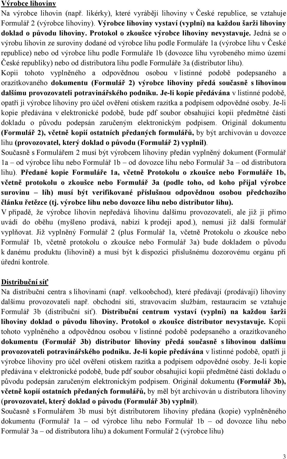 Jedná se o výrobu lihovin ze suroviny dodané od výrobce lihu podle Formuláře 1a (výrobce lihu v České republice) nebo od výrobce lihu podle Formuláře 1b (dovozce lihu vyrobeného mimo území České