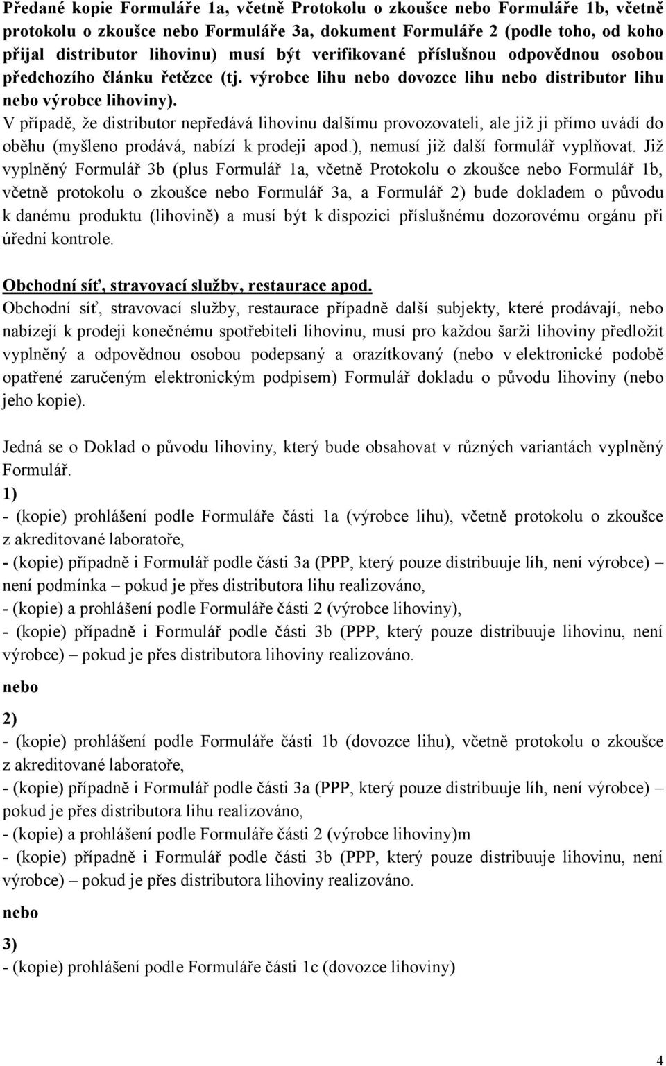 V případě, že distributor nepředává lihovinu dalšímu provozovateli, ale již ji přímo uvádí do oběhu (myšleno prodává, nabízí k prodeji apod.), nemusí již další formulář vyplňovat.